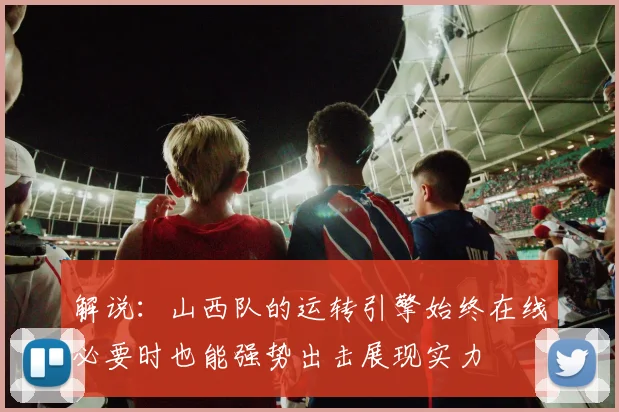 解说：山西队的运转引擎始终在线必要时也能强势出击展现实力