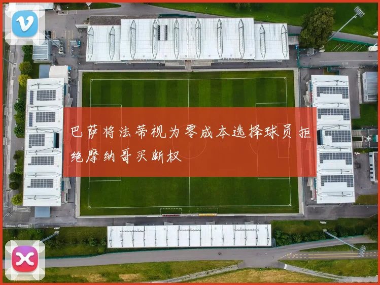 巴萨将法蒂视为零成本选择球员拒绝摩纳哥买断权