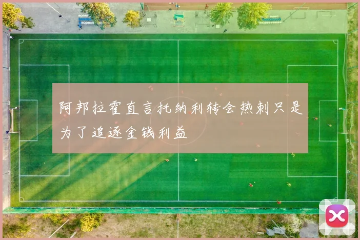 阿邦拉霍直言托纳利转会热刺只是为了追逐金钱利益