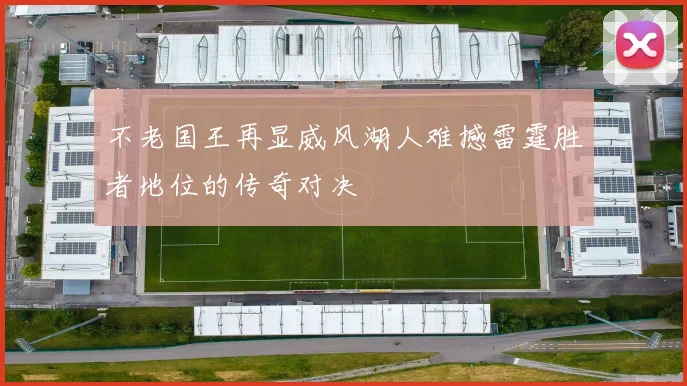 不老国王再显威风湖人难撼雷霆胜者地位的传奇对决