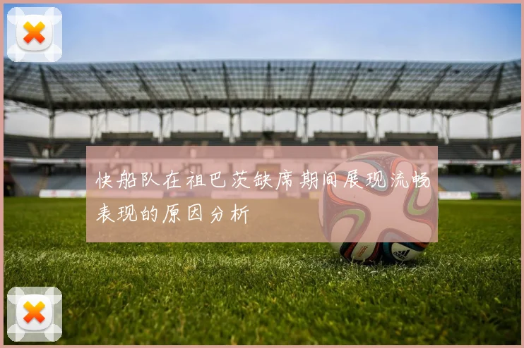 快船队在祖巴茨缺席期间展现流畅表现的原因分析