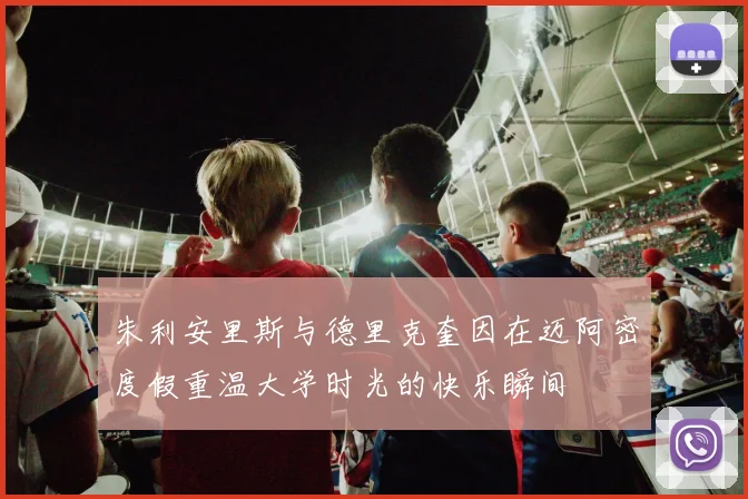 朱利安里斯与德里克奎因在迈阿密度假重温大学时光的快乐瞬间
