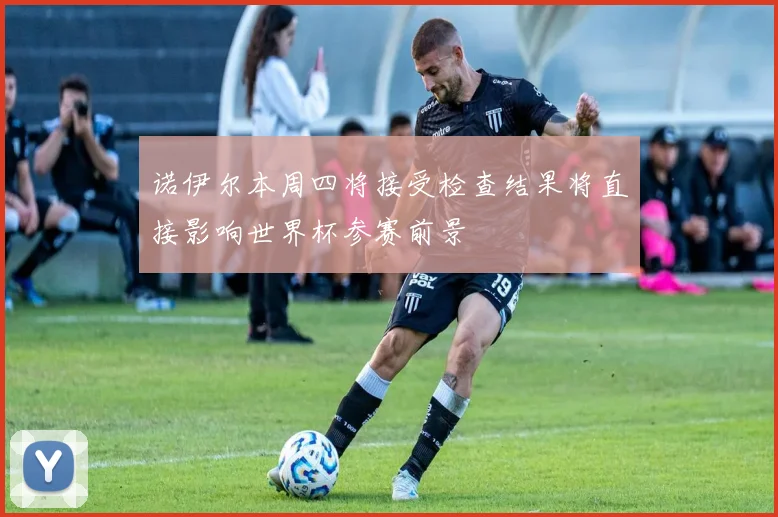 诺伊尔本周四将接受检查结果将直接影响世界杯参赛前景