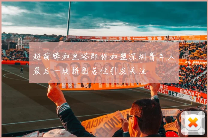 超前锋加里塔即将加盟深圳青年人最后一块拼图落位引发关注