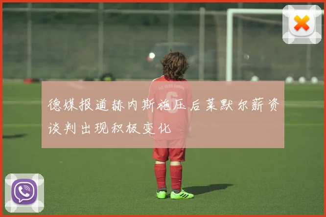 德媒报道赫内斯施压后莱默尔薪资谈判出现积极变化