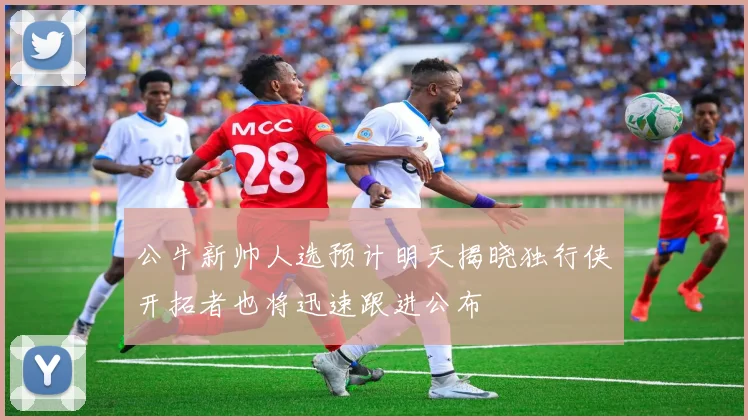 公牛新帅人选预计明天揭晓独行侠开拓者也将迅速跟进公布
